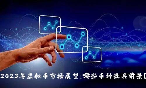 2023年虚拟币市场展望：哪些币种最具前景？