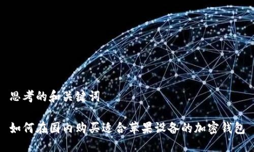 思考的和关键词

如何在国内购买适合苹果设备的加密钱包