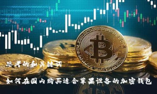思考的和关键词

如何在国内购买适合苹果设备的加密钱包