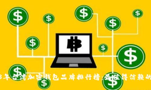 2023年台湾加密钱包品牌排行榜：最值得信赖的选择