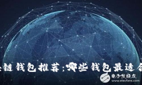 区块链钱包推荐：哪些钱包最适合你？
