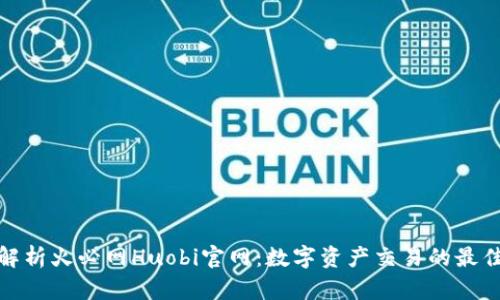 全面解析火必网Huobi官网：数字资产交易的最佳选择
