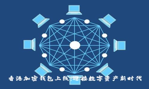 香港加密钱包上线：迎接数字资产新时代