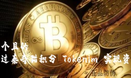 思考一个且的  
如何通过泰奇猫积分 Tokenim 实现资产增值