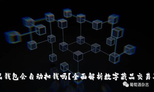 数字藏品钱包会自动扣钱吗？全面解析数字藏品交易及其费用