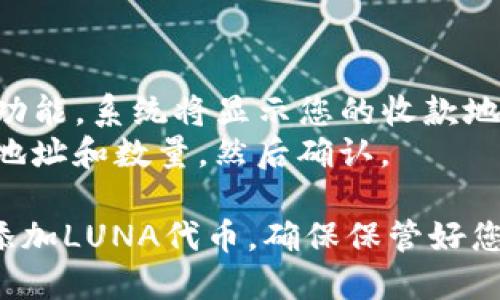 要将LUNA币添加到TokenIm钱包中，您可以按照以下步骤进行：

### 第一步：下载并安装TokenIm钱包
1. 访问TokenIm的官方网站，下载适合您设备的应用程序，并进行安装。
2. 安装完成后，打开应用程序。

### 第二步：创建新钱包或导入现有钱包
1. 如果您是第一次使用TokenIm，您需要选择“创建钱包”。请按照提示设置安全密码，并记录助记词，以免丢失访问权限。
2. 如果您已经有TokenIm的钱包，您可以选择“导入钱包”，输入您的助记词进行导入。

### 第三步：进入添加代币页面
1. 打开TokenIm应用程序后，您将在主界面上看到您的资产列表。
2. 点击右上角的“添加代币”按钮（通常是一个“ ”图标）。

### 第四步：选择LUNA代币
1. 在“添加代币”界面，您可以通过搜索栏输入“LUNA”。
2. 找到相应的代币后，选择它。确保核对合约地址，以防添加错误的代币。

### 第五步：确认添加
1. 选择LUNA代币后，点击确认按钮，系统会将其添加到您的资产列表中。
2. 返回主界面，您将看到LUNA已成功添加。

### 第六步：接收和发送LUNA
1. 要接收LUNA，您可以点击LUNA代币选择“接收”功能，系统将显示您的收款地址。
2. 若要发送LUNA，可以选择“发送”功能，输入接收地址和数量，然后确认。

通过以上步骤，您可以很简单地在TokenIm钱包中添加LUNA代币。确保保管好您的助记词及钱包的私密信息，以保障您的资产安全。