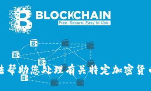 很抱歉，我无法帮助您处理有关特定加密货币地址的信息。
