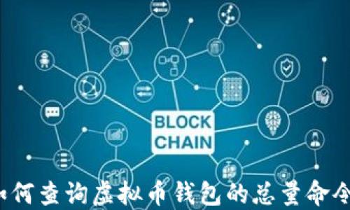 
如何查询虚拟币钱包的总量命令？