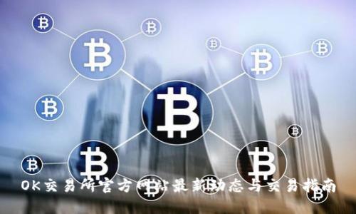 OK交易所官方网站最新动态与交易指南