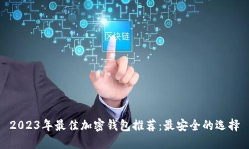 2023年最佳加密钱包推荐：最安全的选择
