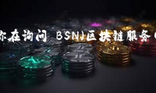 BSV（比特币SV）是一种数字货币，它是在比特币分叉后产生的，旨在实现比特币的原始愿景。如果你在询问 BSN（区块链服务网络）中的 BSV 部署或其它相关信息，可以通过官方文档或平台信息了解其具体的应用和服务。 

如果有特定的平台或功能想要探讨，欢迎详细说明，以便提供更加准确的信息。
