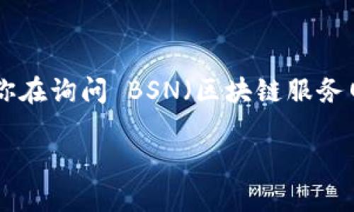 BSV（比特币SV）是一种数字货币，它是在比特币分叉后产生的，旨在实现比特币的原始愿景。如果你在询问 BSN（区块链服务网络）中的 BSV 部署或其它相关信息，可以通过官方文档或平台信息了解其具体的应用和服务。 

如果有特定的平台或功能想要探讨，欢迎详细说明，以便提供更加准确的信息。