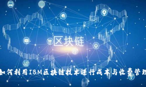 如何利用IBM区块链技术进行成本与收费管理
