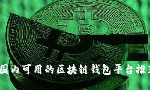 2023年国内可用的区块链钱包平台推荐与评测