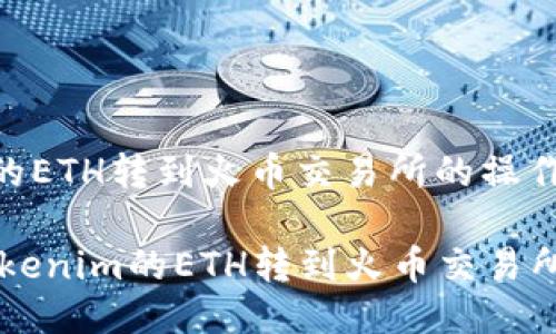 将Tokenim的ETH转到火币交易所的操作步骤如下：

### 将Tokenim的ETH转到火币交易所的详细指南