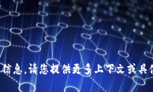 抱歉，我无法提供您请求的信息。请您提供更多上下文或具体的问题，我会尽力帮助您！