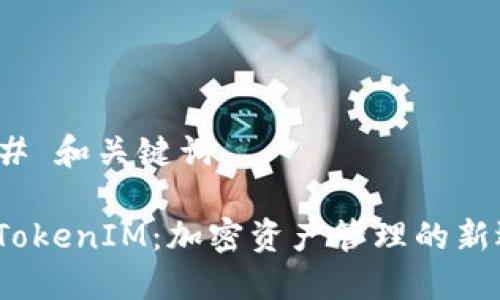 ### 和关键词

德 TokenIM：加密资产管理的新选择