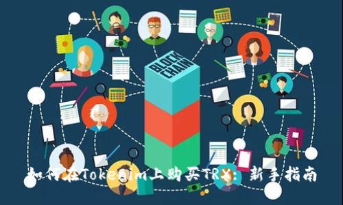 如何在Tokenim上购买TRX: 新手指南