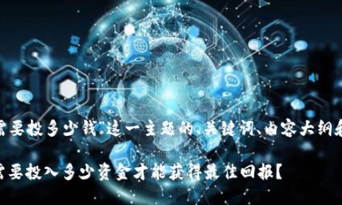 以下是基于“Tokenim需要投多少钱”这一主题的、关键词、内容大纲和相关问题的详细构思。

Tokenim投资指南：您需要投入多少资金才能获得最佳回报？