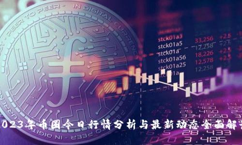2023年币圈今日行情分析与最新动态全面解读