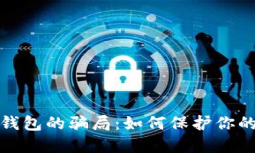 揭开加密钱包的骗局：如何保护你的资产安全