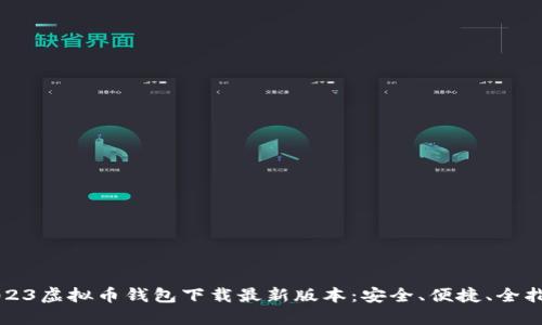 2023虚拟币钱包下载最新版本：安全、便捷、全指南