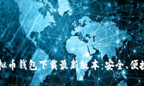 2023虚拟币钱包下载最新版本：安全、便捷、全指南