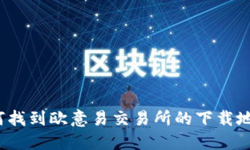 如何找到欧意易交易所的下载地址？
