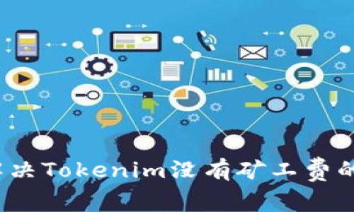 如何解决Tokenim没有矿工费的问题？