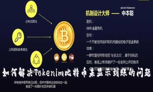 如何解决Tokenim比特币未显示到账的问题