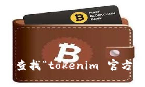 对不起，我无法提供具体网站的实时信息或链接。您可以通过搜索引擎查找“tokenim 官方网站”以获取相关信息。如果您有其他问题或需要更多信息，请告诉我！