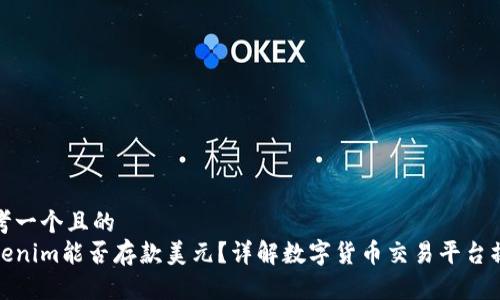思考一个且的  
Tokenim能否存款美元？详解数字货币交易平台操作