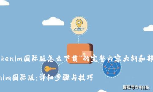 以下是关于“tokenim国际版怎么下载”的完整内容大纲和部分写作的示例：

如何下载Tokenim国际版：详细步骤与技巧