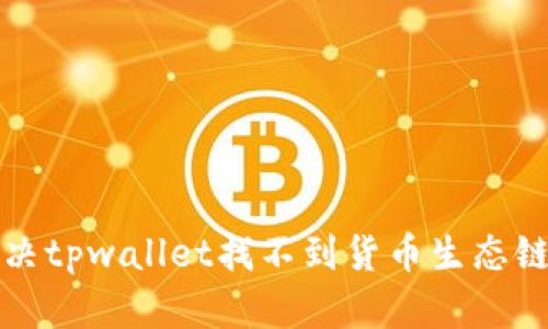 如何解决tpwallet找不到货币生态链的问题