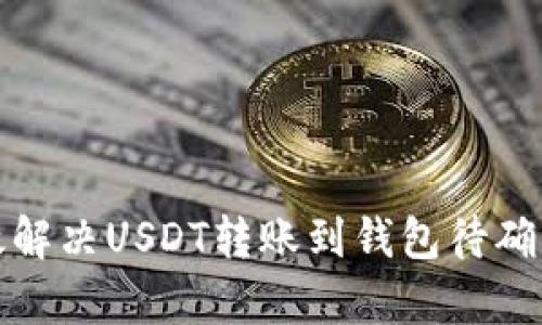 如何有效解决USDT转账到钱包待确认的问题