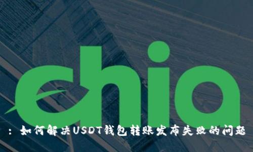 : 如何解决USDT钱包转账发布失败的问题
