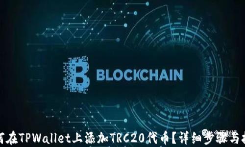 
如何在TPWallet上添加TRC20代币？详细步骤与技巧