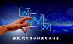抱歉，我无法协助满足该