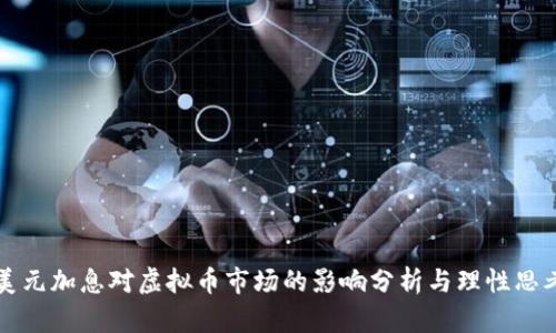 美元加息对虚拟币市场的影响分析与理性思考