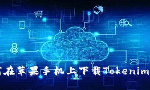 如何在苹果手机上下载Tokenim应用