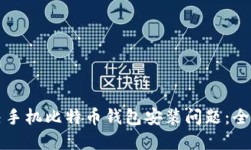 如何解决手机比特币钱包安装问题：全面的指南