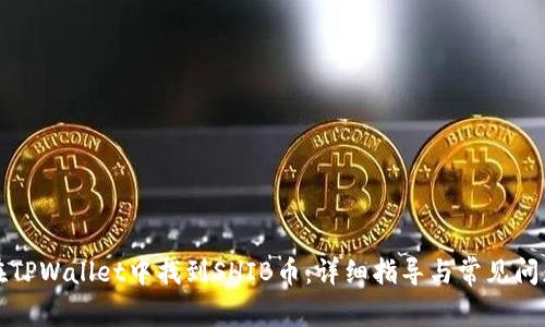如何在TPWallet中找到SHIB币：详细指导与常见问题解答