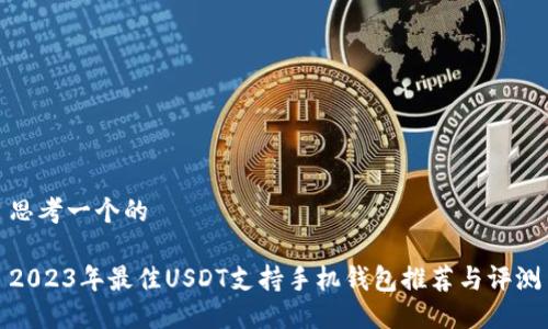 思考一个的  

2023年最佳USDT支持手机钱包推荐与评测