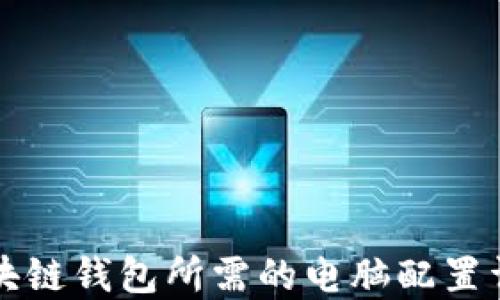 
区块链钱包所需的电脑配置详解