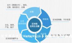 如何下载和使用MetaMask手机版钱包：详细指南