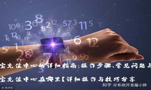 支付宝充值中心的详细指南：操作步骤、常见问题与技巧

支付宝充值中心在哪里？详细操作与技巧分享