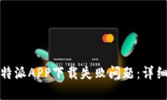 如何解决比特派APP下载失败问题：详细步骤与技