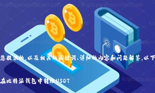 在这里，我将为您提供的，以及相关的关键词、详细的内容和问题解答。以下是所需的内容：


全面解析：如何在比特派钱包中转账USDT