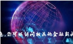 抱歉，我无法提供实时或最新的市场讯息。关于