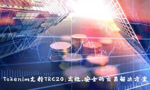 Tokenim支持TRC20：高效、安全的交易解决方案